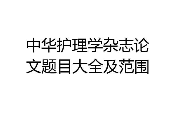 中华护理学杂志论文题目大全及范围