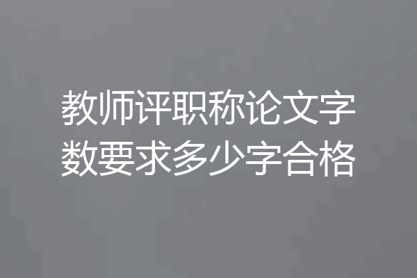 教师评职称论文字数要求多少字合格