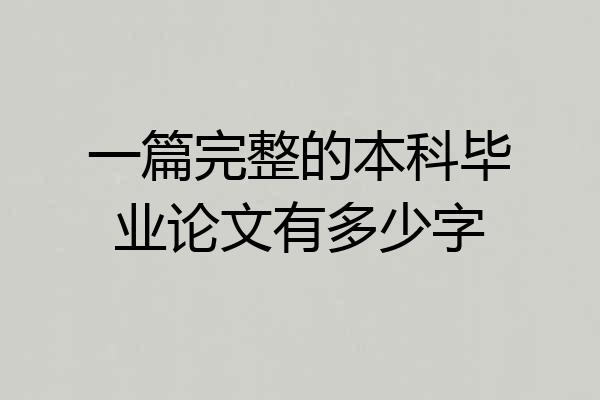 一篇完整的本科毕业论文有多少字