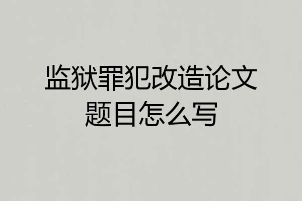 监狱罪犯改造论文题目怎么写