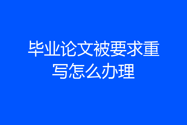 毕业论文被要求重写怎么办理
