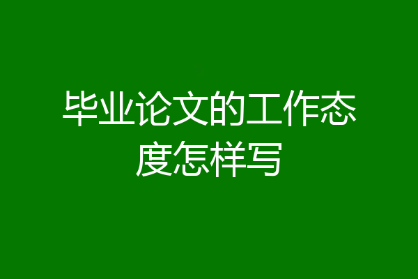 毕业论文的工作态度怎样写