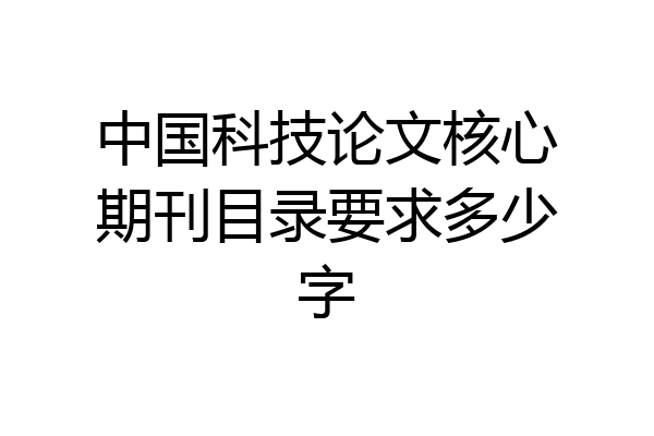 中国科技论文核心期刊目录要求多少字