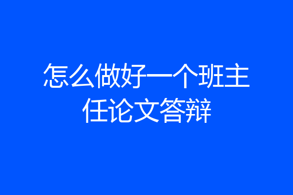 怎么做好一个班主任论文答辩