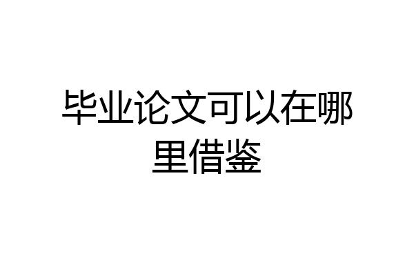 毕业论文可以在哪里借鉴