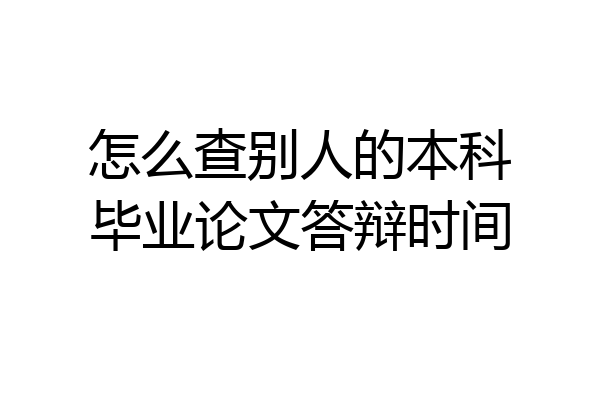 怎么查别人的本科毕业论文答辩时间