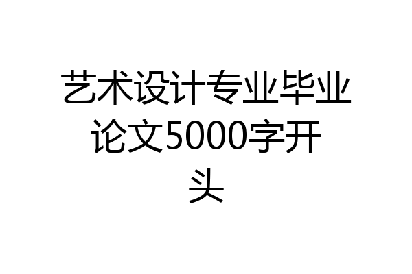 艺术设计专业毕业论文5000字开头