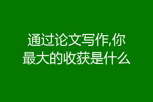 通过论文写作,你最大的收获是什么
