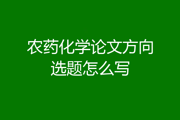 农药化学论文方向选题怎么写