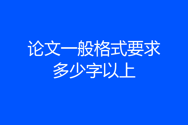 论文一般格式要求多少字以上