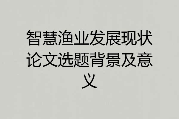 智慧渔业发展现状论文选题背景及意义
