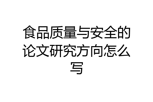 食品质量与安全的论文研究方向怎么写