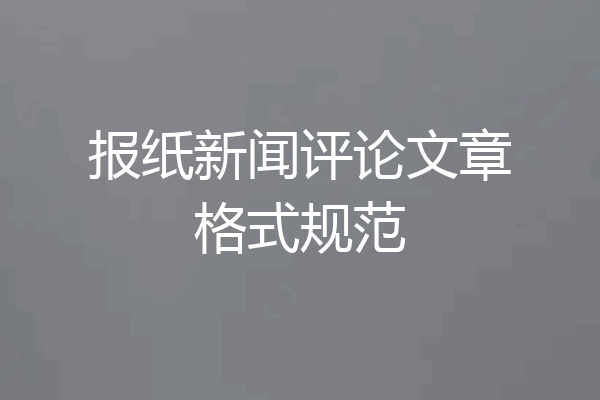报纸新闻评论文章格式规范