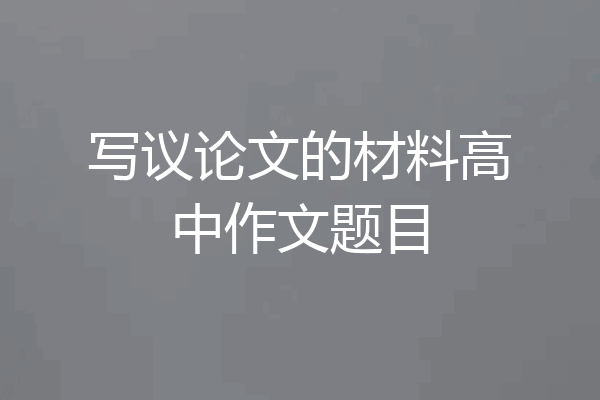 写议论文的材料高中作文题目