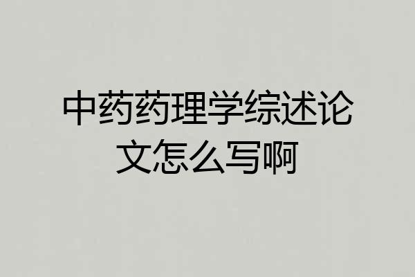 中药药理学综述论文怎么写啊