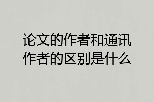 论文的作者和通讯作者的区别是什么
