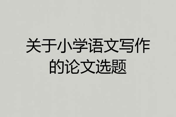 关于小学语文写作的论文选题