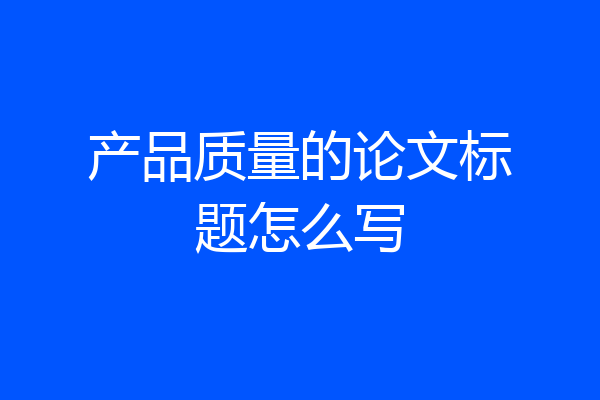 产品质量的论文标题怎么写