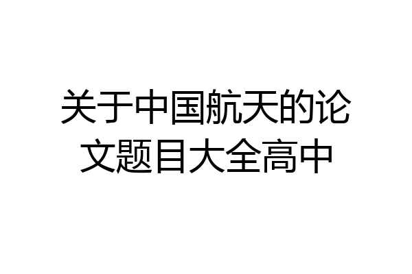 关于中国航天的论文题目大全高中