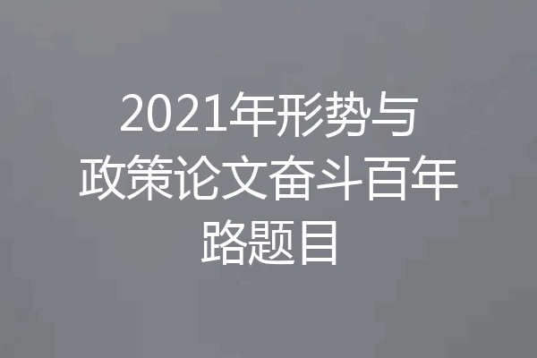 2021年形势与政策论文奋斗百年路题目