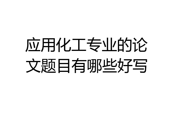 应用化工专业的论文题目有哪些好写