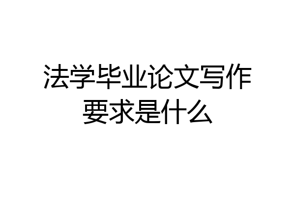 法学毕业论文写作要求是什么