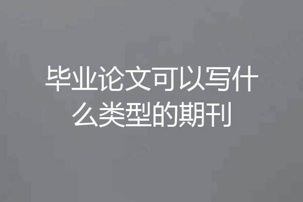 毕业论文可以写什么类型的期刊