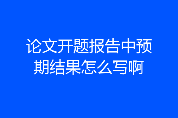 论文开题报告中预期结果怎么写啊
