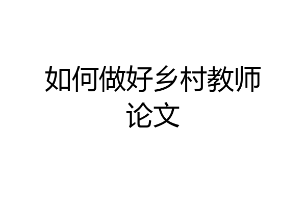 如何做好乡村教师论文