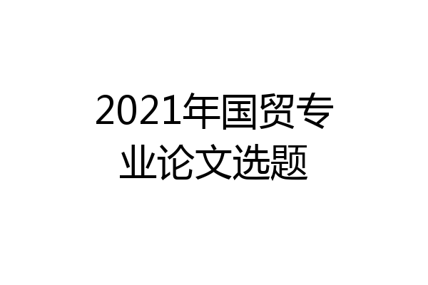 2021年国贸专业论文选题