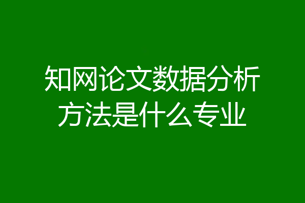 知网论文数据分析方法是什么专业
