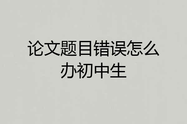 论文题目错误怎么办初中生