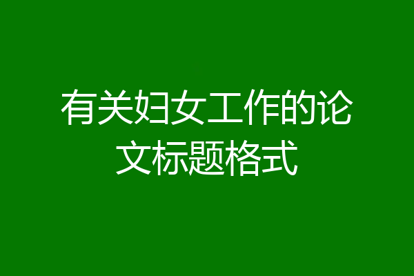 有关妇女工作的论文标题格式