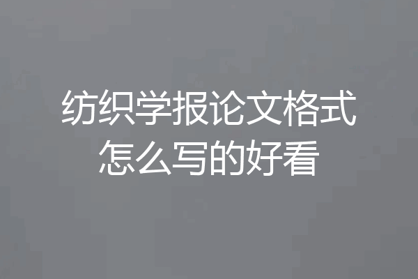纺织学报论文格式怎么写的好看