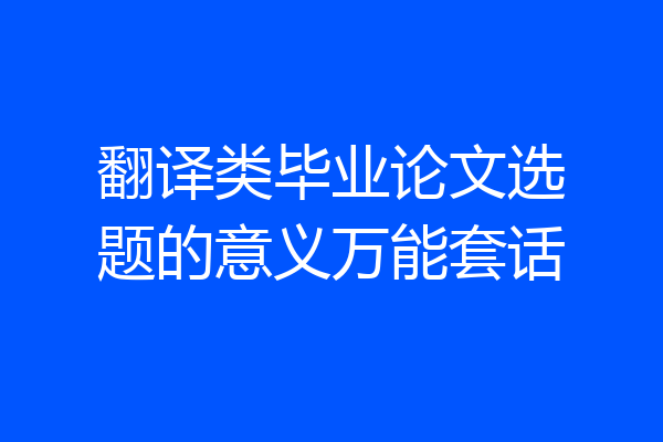 翻译类毕业论文选题的意义万能套话