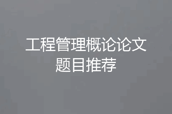 工程管理概论论文题目推荐