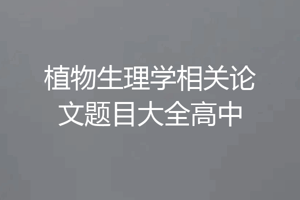 植物生理学相关论文题目大全高中