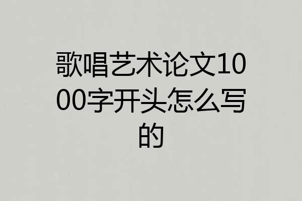 歌唱艺术论文1000字开头怎么写的