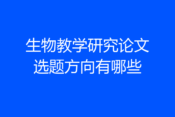 生物教学研究论文选题方向有哪些