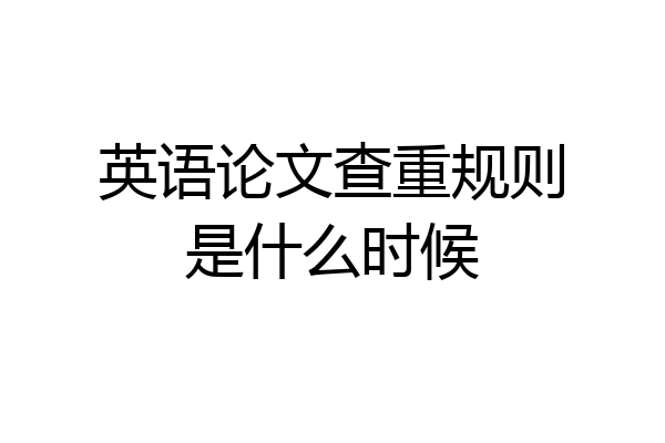 英语论文查重规则是什么时候