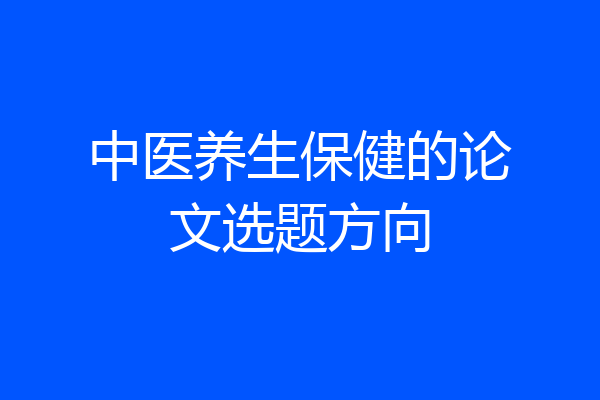 中医养生保健的论文选题方向