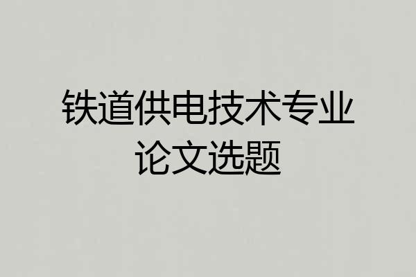 铁道供电技术专业论文选题