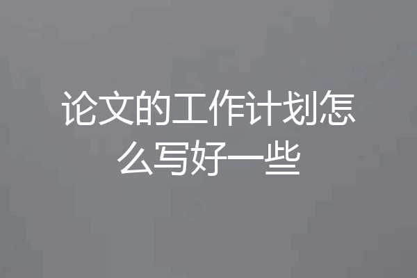 论文的工作计划怎么写好一些