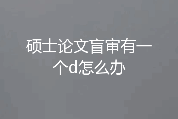 硕士论文盲审有一个d怎么办