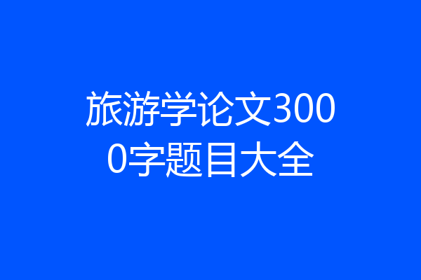 旅游学论文3000字题目大全
