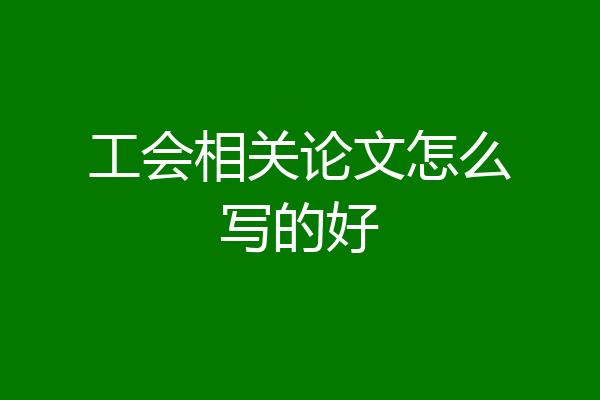工会相关论文怎么写的好