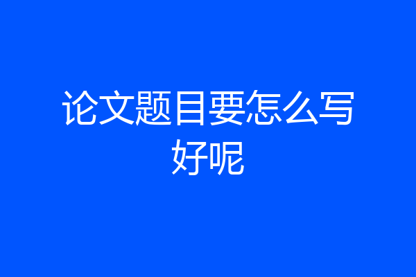 论文题目要怎么写好呢