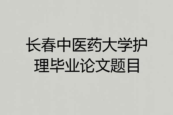 长春中医药大学护理毕业论文题目