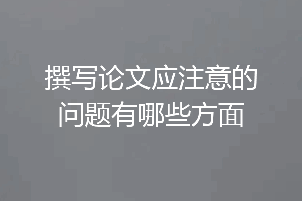 撰写论文应注意的问题有哪些方面