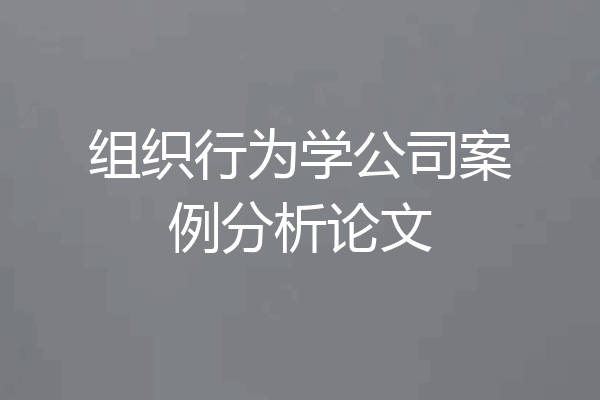 组织行为学公司案例分析论文